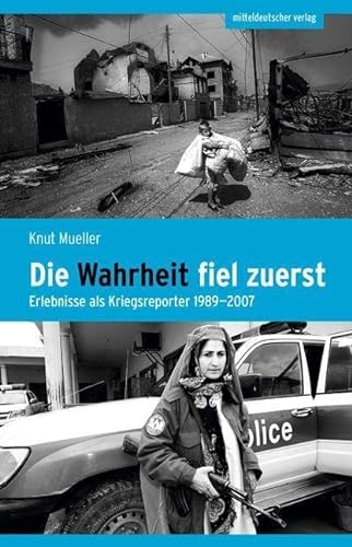 Die Wahrheit fiel zuerst: Erlebnisse als Kriegsreporter 1989–2007 von Mitteldeutscher Verlag